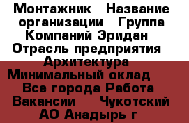 Монтажник › Название организации ­ Группа Компаний Эридан › Отрасль предприятия ­ Архитектура › Минимальный оклад ­ 1 - Все города Работа » Вакансии   . Чукотский АО,Анадырь г.